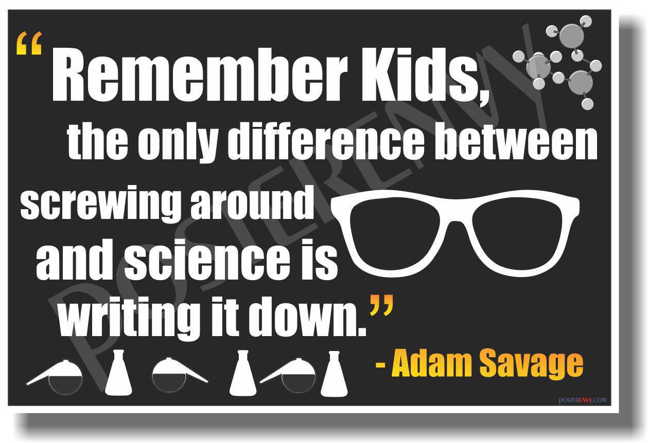 Remember kids, the only difference between screwing around and science is writing it down. - Adam Savage - Design: posterenvy.com